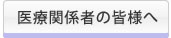 医療関係者の皆様へ